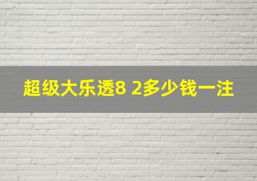 超级大乐透8 2多少钱一注